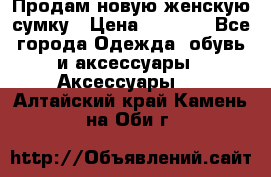 Продам новую женскую сумку › Цена ­ 1 500 - Все города Одежда, обувь и аксессуары » Аксессуары   . Алтайский край,Камень-на-Оби г.